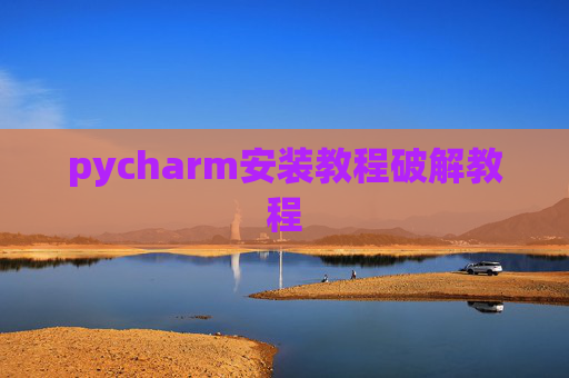 pycharm安装教程破解教程 pycharm安装教程破解教程